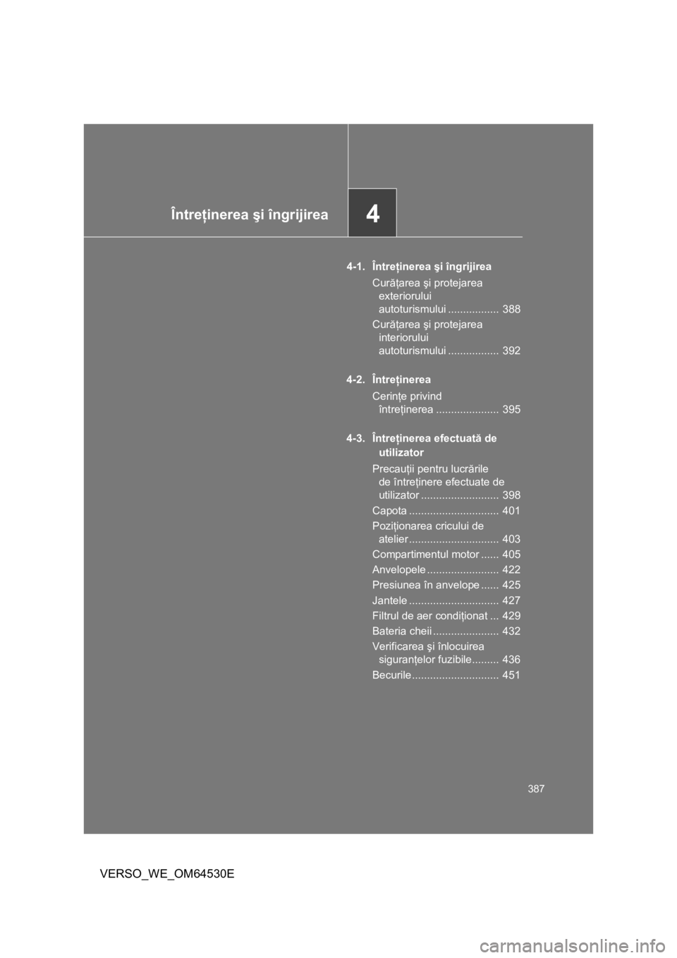 TOYOTA VERSO 2013  Manual de utilizare (in Romanian) 4Întreţinerea şi îngrijirea
387
VERSO_WE_OM64530E
4-1. Întreţinerea şi îngrijirea
Curăţarea şi protejarea 
exteriorului 
autoturismului .................  388
Curăţarea şi protejarea 
in