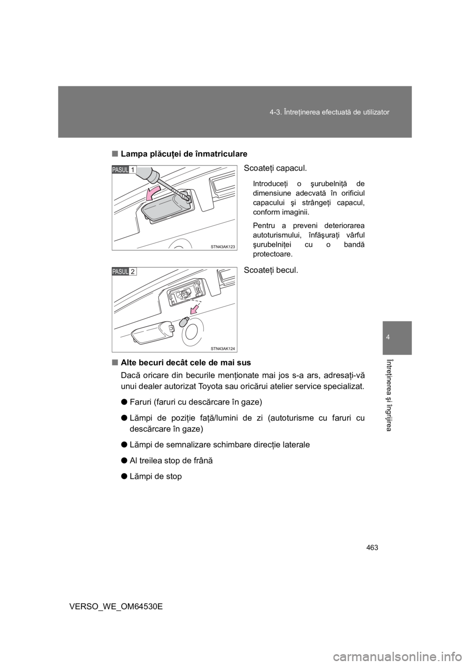 TOYOTA VERSO 2013  Manual de utilizare (in Romanian) 463 4-3. Întreţinerea efectuată de utilizator
4
Întreţinerea şi îngrijirea
VERSO_WE_OM64530E■Lampa plăcuţei de înmatriculare
Scoateţi capacul.
Introduceţi o şurubelniţă de
dimensiune 
