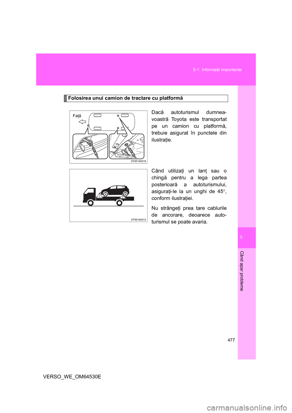TOYOTA VERSO 2013  Manual de utilizare (in Romanian) 5
477 5-1. Informaţii importante
Când apar probleme
VERSO_WE_OM64530E
Folosirea unui camion de tractare cu platformă
Dacă autoturismul dumnea-
voastră Toyota este transportat
pe un camion cu plat
