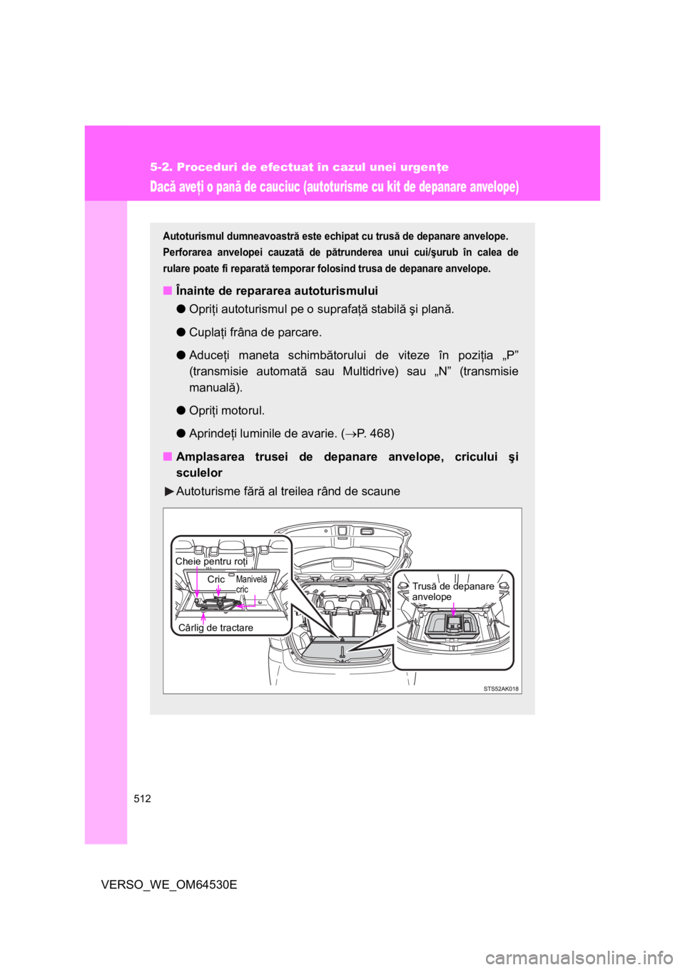 TOYOTA VERSO 2013  Manual de utilizare (in Romanian) 512
5-2. Proceduri de efectuat în cazul unei urgenţe
VERSO_WE_OM64530E
Dacă aveţi o pană de cauciuc (autoturisme cu kit de depanare anvelope)
Autoturismul dumneavoastră este echipat cu trusă de
