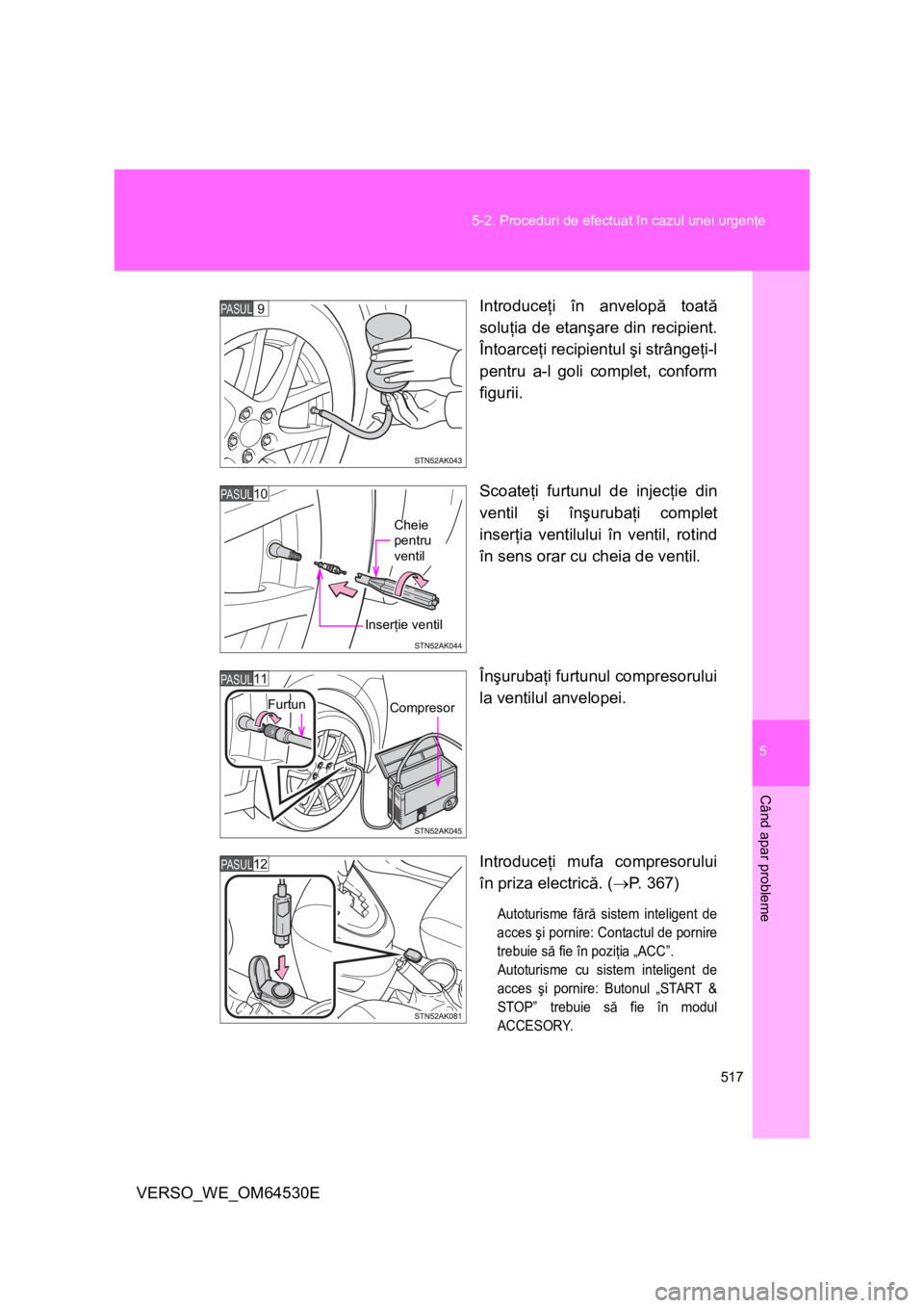 TOYOTA VERSO 2013  Manual de utilizare (in Romanian) 5
517 5-2. Proceduri de efectuat în cazul unei urgenţe
Când apar probleme
VERSO_WE_OM64530EIntroduceţi în anvelopă toată
soluţia de etanşare din recipient.
Întoarceţi recipientul şi strân
