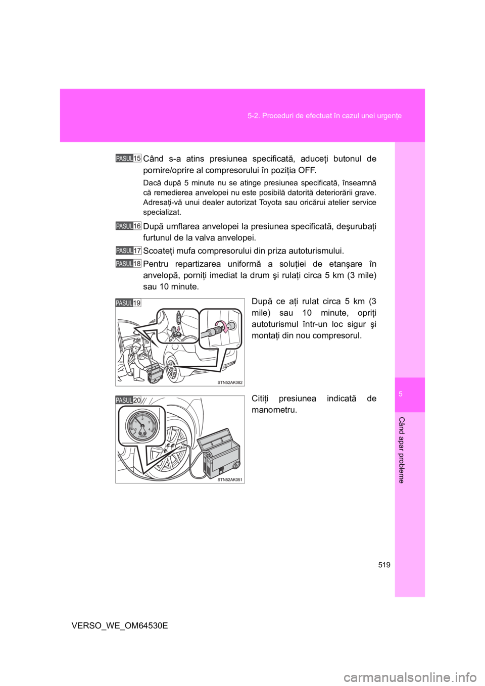 TOYOTA VERSO 2013  Manual de utilizare (in Romanian) 5
519 5-2. Proceduri de efectuat în cazul unei urgenţe
Când apar probleme
VERSO_WE_OM64530ECând s-a atins presiunea specificată, aduceţi butonul de
pornire/oprire al compresorului în poziţia O