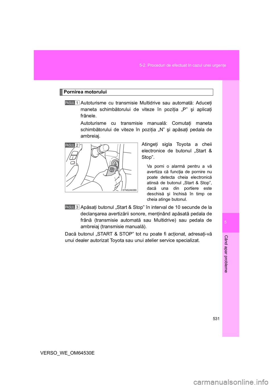 TOYOTA VERSO 2013  Manual de utilizare (in Romanian) 5
531 5-2. Proceduri de efectuat în cazul unei urgenţe
Când apar probleme
VERSO_WE_OM64530E
Pornirea motorului
Autoturisme cu transmisie Multidrive sau automată: Aduceţi
maneta schimbătorului de