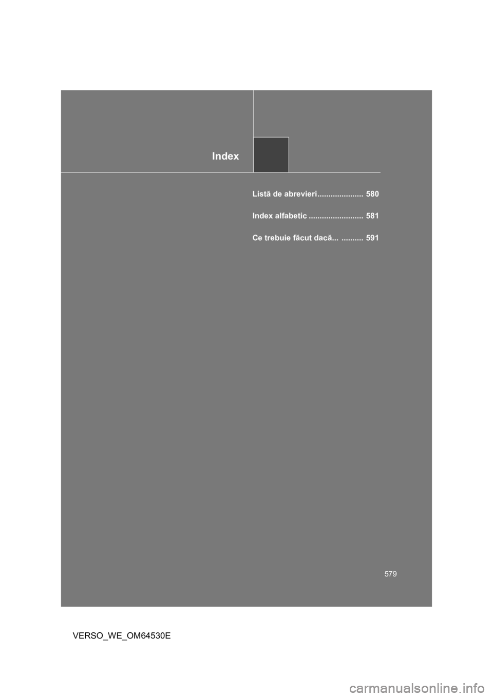 TOYOTA VERSO 2013  Manual de utilizare (in Romanian) Index
579
VERSO_WE_OM64530E
Listă de abrevieri .....................  580
Index alfabetic .........................  581
Ce trebuie făcut dacă... ..........  591 