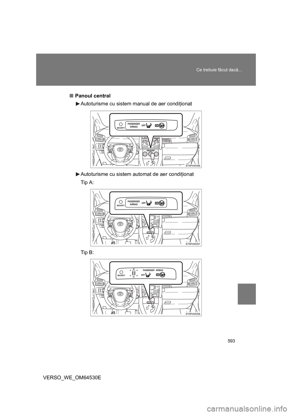 TOYOTA VERSO 2013  Manual de utilizare (in Romanian) 593 Ce trebuie făcut dacă...
VERSO_WE_OM64530E■Panoul central
Autoturisme cu sistem manual de aer condiţionat
Autoturisme cu sistem automat de aer condiţionat
Tip A:
Tip B: 