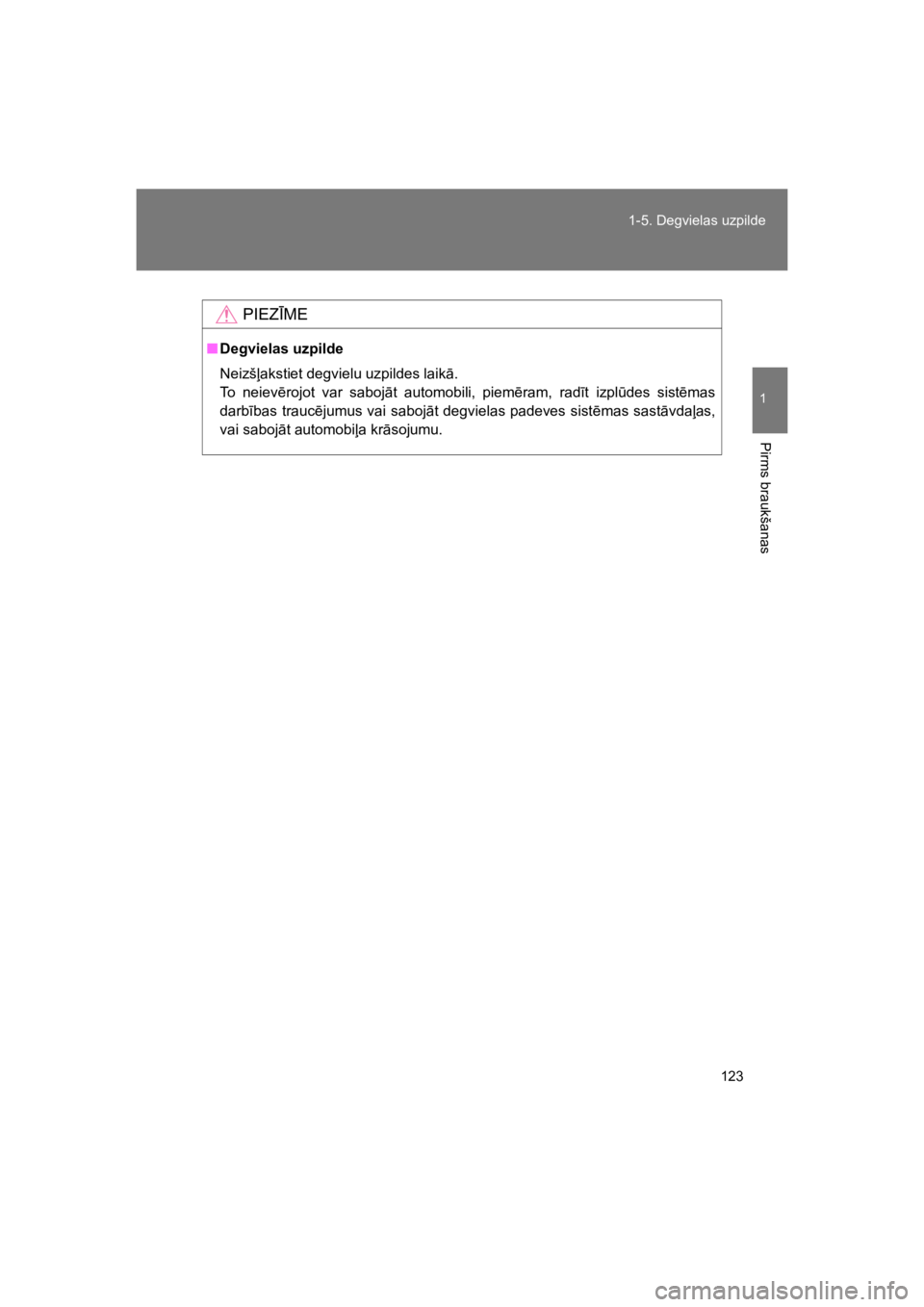 TOYOTA VERSO 2015  Lietošanas Instrukcija (in Latvian) 123
1-5. Degvielas uzpilde
1
Pirms braukšanas
VERSO(BMW)_WE_OM64558E
PIEZ)ME
"Degvielas uzpilde
Neizš%akstiet degvielu uzpildes laik".
To  neiev!rojot  var  saboj"t  automobili,  piem!ram,  rad#t  i