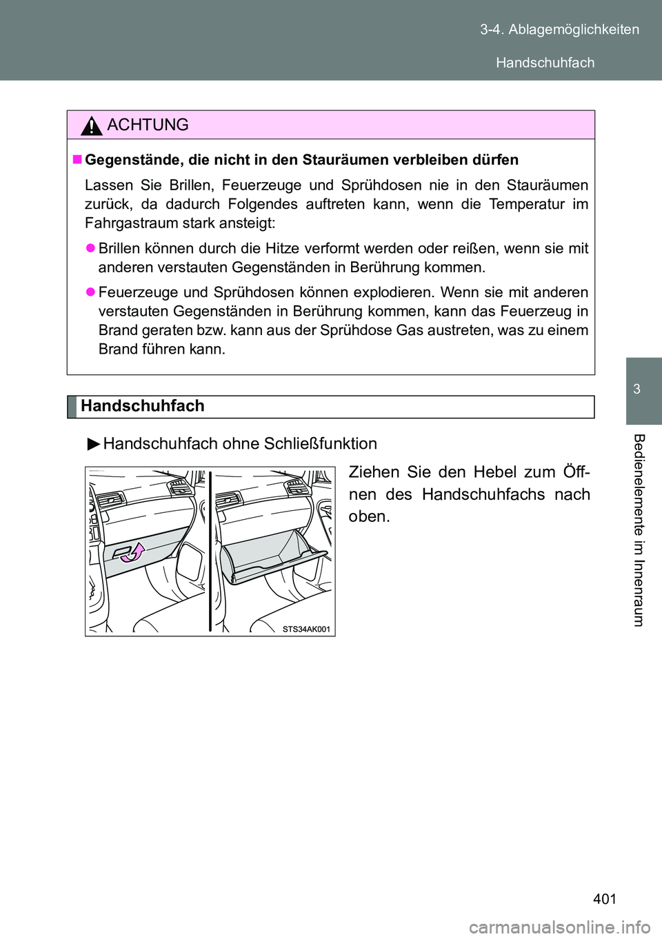TOYOTA VERSO 2015  Betriebsanleitungen (in German) 401 3-4. Ablagemöglichkeiten
3
Bedienelemente im Innenraum
Handschuhfach
Handschuhfach ohne Schließfunktion
Ziehen Sie den Hebel zum Öff-
nen des Handschuhfachs nach
oben.
ACHTUNG
Gegenstände, 