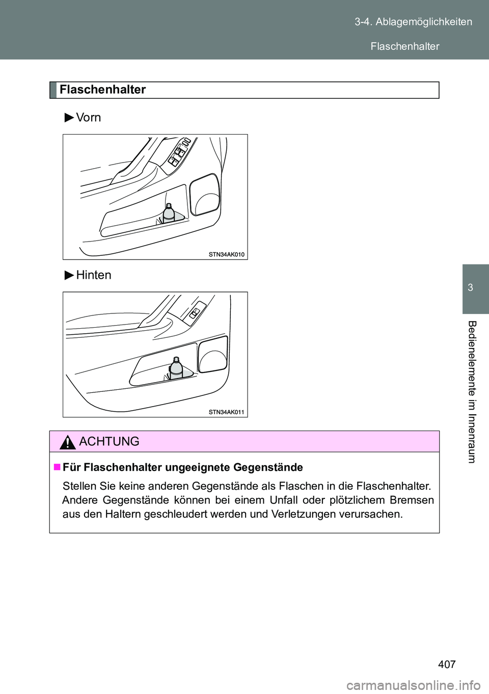 TOYOTA VERSO 2015  Betriebsanleitungen (in German) 407 3-4. Ablagemöglichkeiten
3
Bedienelemente im Innenraum
Flaschenhalter
Vorn
Hinten
ACHTUNG
Für Flaschenhalter ungeeignete Gegenstände
Stellen Sie keine anderen Gegenstände als Flaschen in di