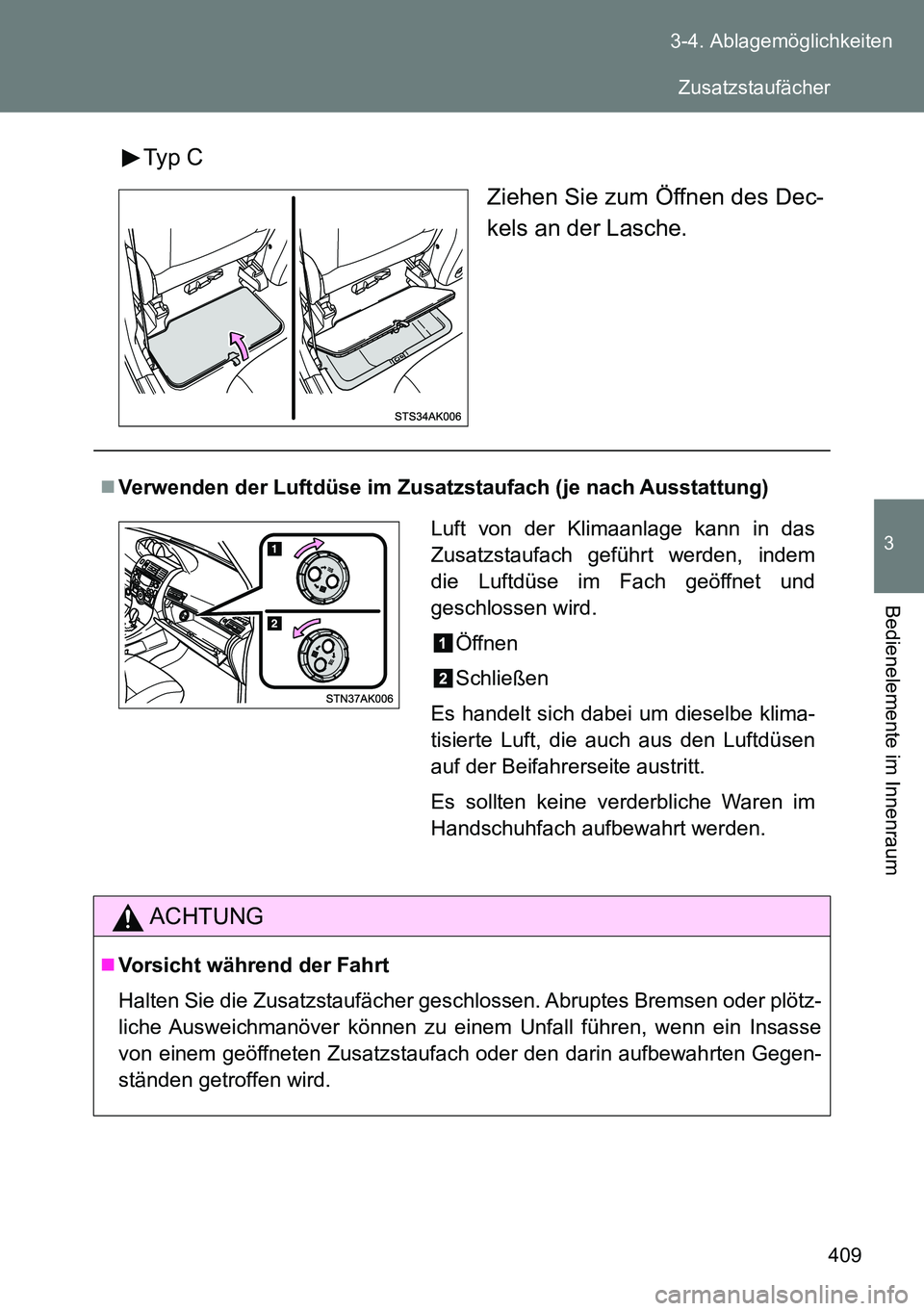 TOYOTA VERSO 2015  Betriebsanleitungen (in German) 409 3-4. Ablagemöglichkeiten
3
Bedienelemente im Innenraum
Typ C
Ziehen Sie zum Öffnen des Dec-
kels an der Lasche.
Verwenden der Luftdüse im Zusatzstaufach (je nach Ausstattung)
ACHTUNG
Vors
