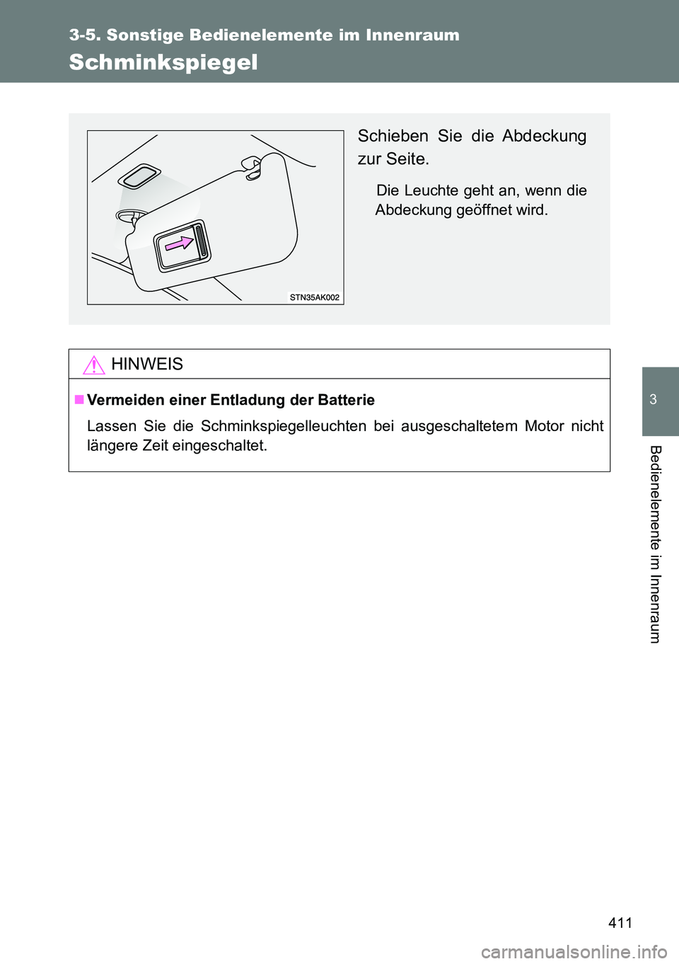 TOYOTA VERSO 2015  Betriebsanleitungen (in German) 411
3-5. Sonstige Bedienelemente im Innenraum
3
Bedienelemente im Innenraum
Schminkspiegel
HINWEIS
Vermeiden einer Entladung der Batterie
Lassen Sie die Schminkspiegelleuchten bei ausgeschaltetem M