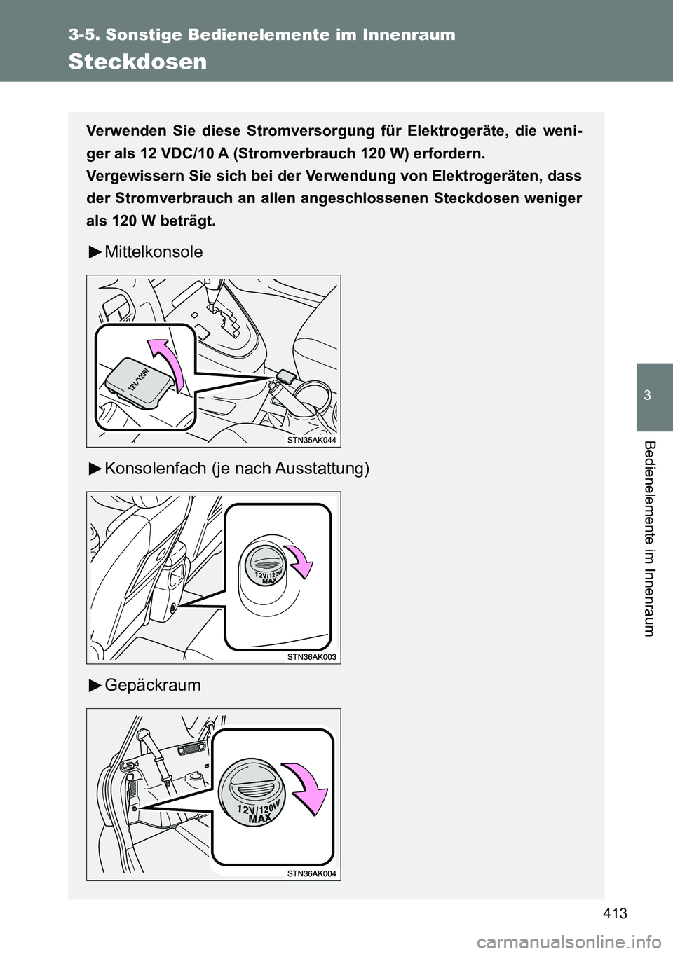 TOYOTA VERSO 2015  Betriebsanleitungen (in German) 413
3-5. Sonstige Bedienelemente im Innenraum
3
Bedienelemente im Innenraum
Steckdosen
Verwenden Sie diese Stromversorgung für Elektrogeräte, die weni-
ger als 12 VDC/10 A (Stromverbrauch 120 W) erf