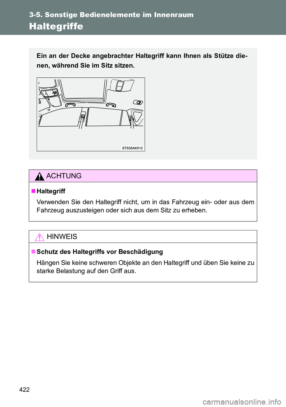 TOYOTA VERSO 2015  Betriebsanleitungen (in German) 422
3-5. Sonstige Bedienelemente im Innenraum
Haltegriffe
ACHTUNG
Haltegriff
Verwenden Sie den Haltegriff nicht, um in das Fahrzeug ein- oder aus dem
Fahrzeug auszusteigen oder sich aus dem Sitz zu