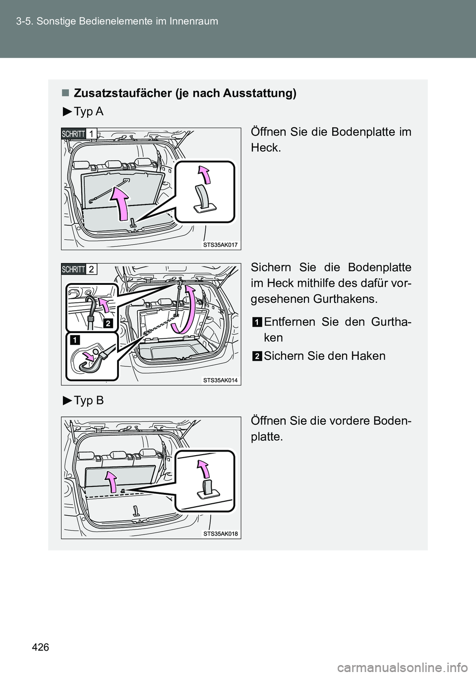 TOYOTA VERSO 2015  Betriebsanleitungen (in German) 426 3-5. Sonstige Bedienelemente im Innenraum
Zusatzstaufächer (je nach Ausstattung)
Typ A
Öffnen Sie die Bodenplatte im
Heck.
Sichern Sie die Bodenplatte
im Heck mithilfe des dafür vor-
gesehen