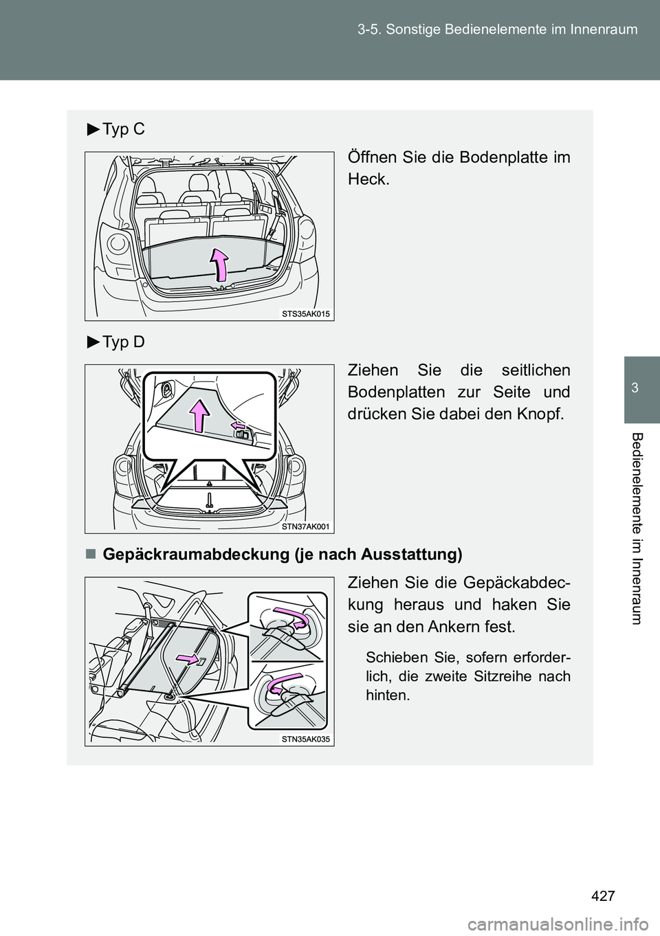 TOYOTA VERSO 2015  Betriebsanleitungen (in German) 427 3-5. Sonstige Bedienelemente im Innenraum
3
Bedienelemente im Innenraum
Typ C
Öffnen Sie die Bodenplatte im
Heck.
Typ D
Ziehen Sie die seitlichen
Bodenplatten zur Seite und
drücken Sie dabei den