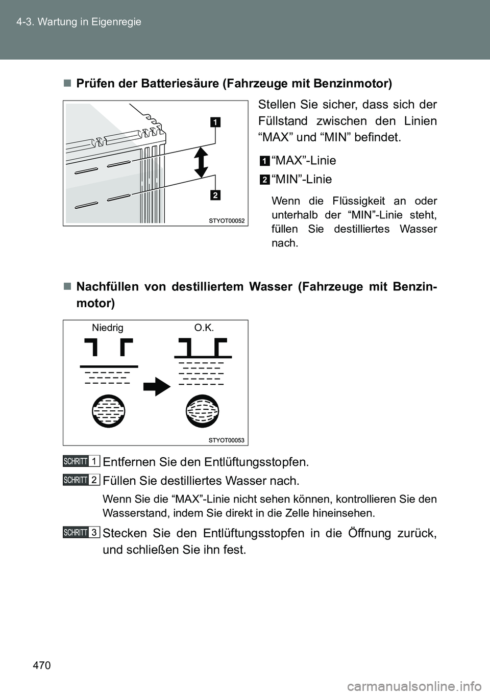 TOYOTA VERSO 2015  Betriebsanleitungen (in German) 470 4-3. Wartung in Eigenregie
Prüfen der Batteriesäure (Fahrzeuge mit Benzinmotor)
Stellen Sie sicher, dass sich der
Füllstand zwischen den Linien
“MAX” und “MIN” befindet.
“MAX”-Li