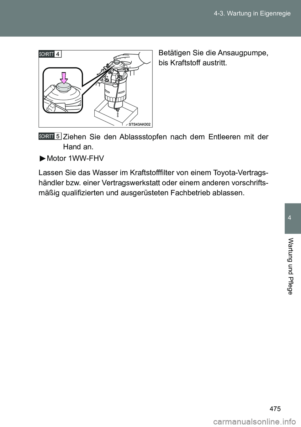 TOYOTA VERSO 2015  Betriebsanleitungen (in German) 475 4-3. Wartung in Eigenregie
4
Wartung und Pflege
Betätigen Sie die Ansaugpumpe,
bis Kraftstoff austritt.
Ziehen Sie den Ablassstopfen nach dem Entleeren mit der
Hand an.
Motor 1WW-FHV
Lassen Sie d