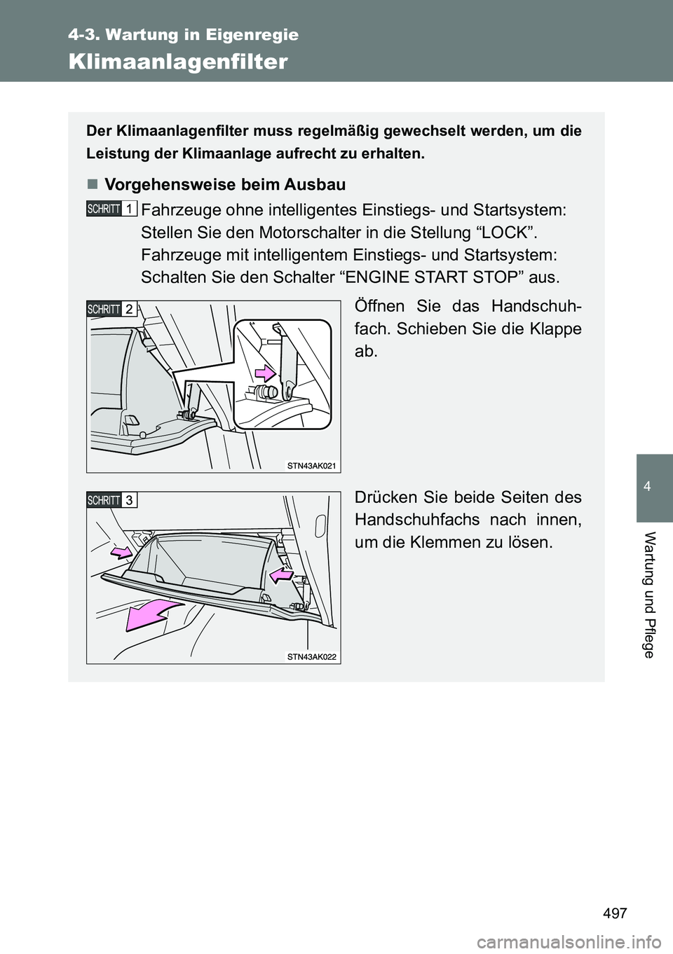 TOYOTA VERSO 2015  Betriebsanleitungen (in German) 497
4-3. Wartung in Eigenregie
4
Wartung und Pflege
Klimaanlagenfilter
Der Klimaanlagenfilter muss regelmäßig gewechselt werden, um die
Leistung der Klimaanlage aufrecht zu erhalten.
Vorgehenswei