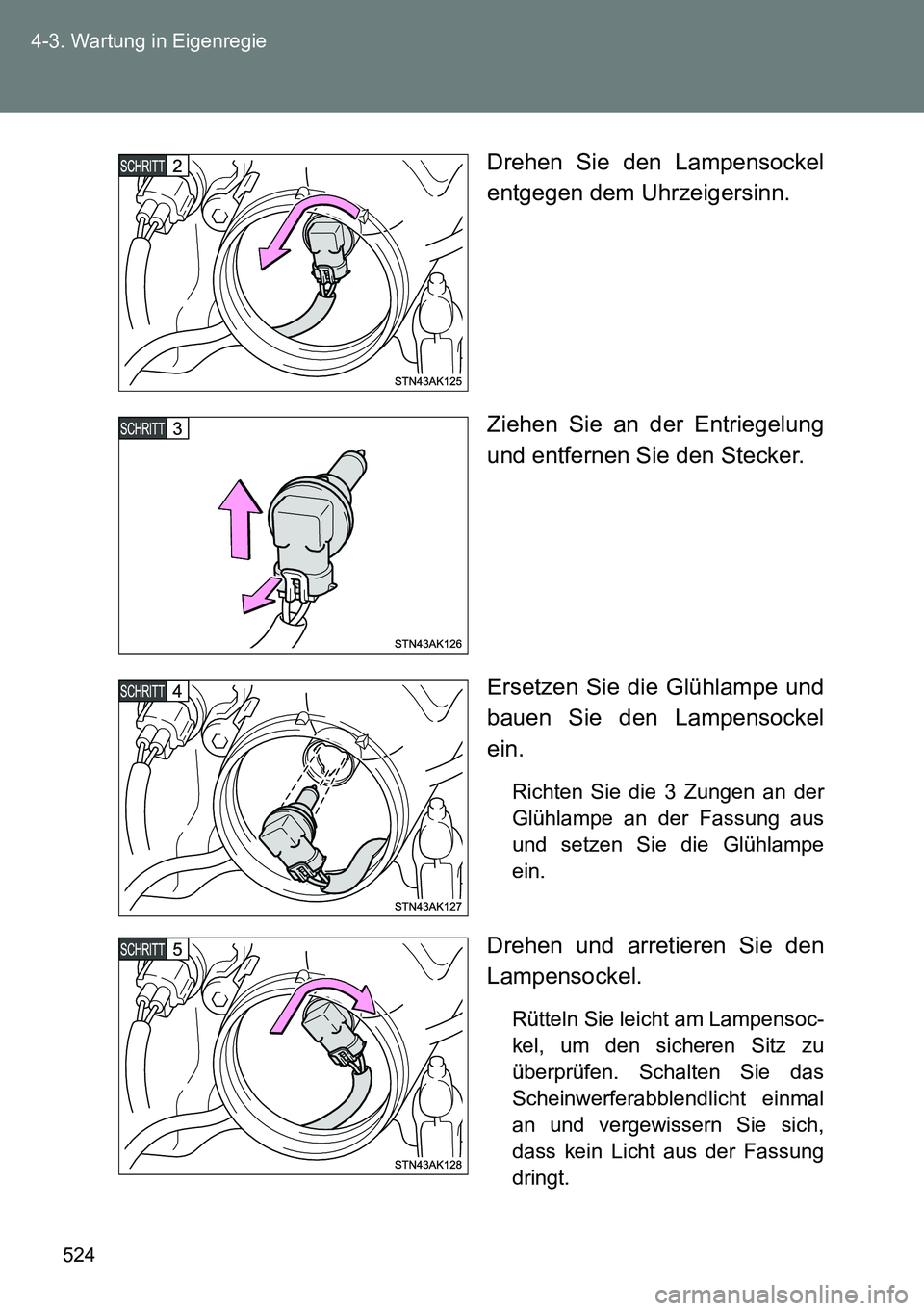 TOYOTA VERSO 2015  Betriebsanleitungen (in German) 524 4-3. Wartung in Eigenregie
Drehen Sie den Lampensockel
entgegen dem Uhrzeigersinn.
Ziehen Sie an der Entriegelung
und entfernen Sie den Stecker.
Ersetzen Sie die Glühlampe und
bauen Sie den Lampe