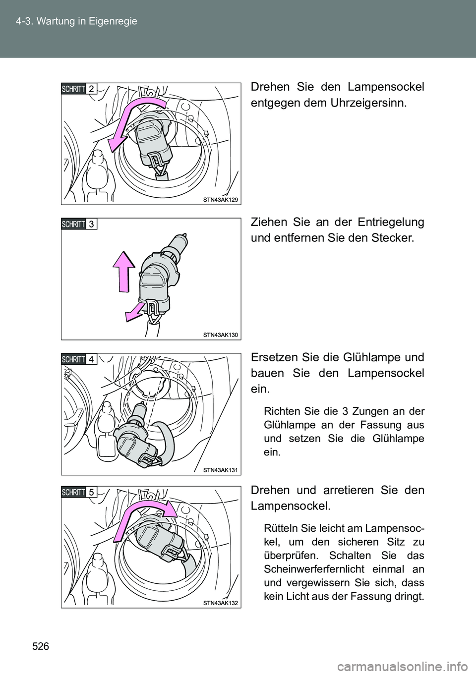 TOYOTA VERSO 2015  Betriebsanleitungen (in German) 526 4-3. Wartung in Eigenregie
Drehen Sie den Lampensockel
entgegen dem Uhrzeigersinn.
Ziehen Sie an der Entriegelung
und entfernen Sie den Stecker.
Ersetzen Sie die Glühlampe und
bauen Sie den Lampe