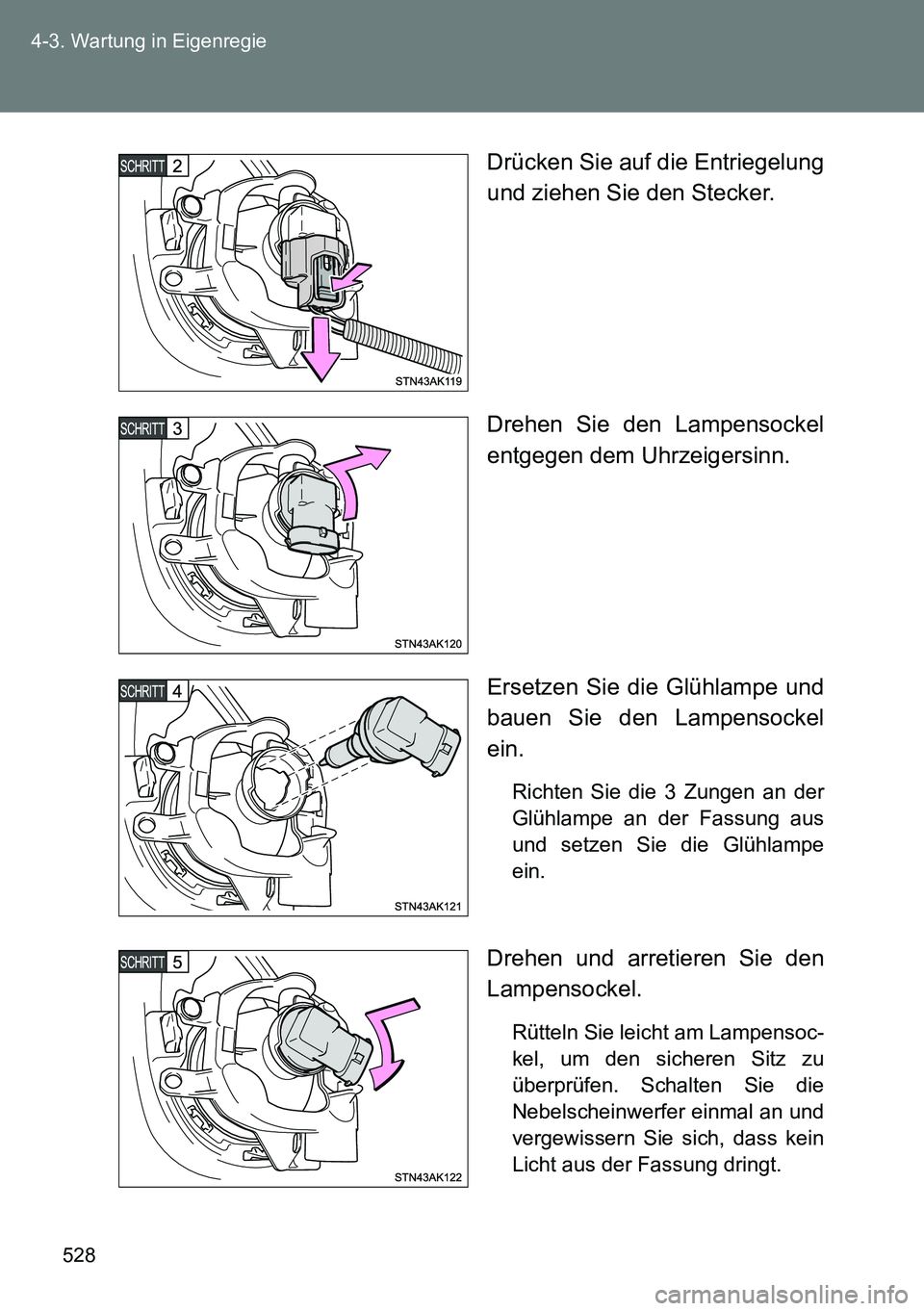 TOYOTA VERSO 2015  Betriebsanleitungen (in German) 528 4-3. Wartung in Eigenregie
Drücken Sie auf die Entriegelung
und ziehen Sie den Stecker.
Drehen Sie den Lampensockel
entgegen dem Uhrzeigersinn.
Ersetzen Sie die Glühlampe und
bauen Sie den Lampe
