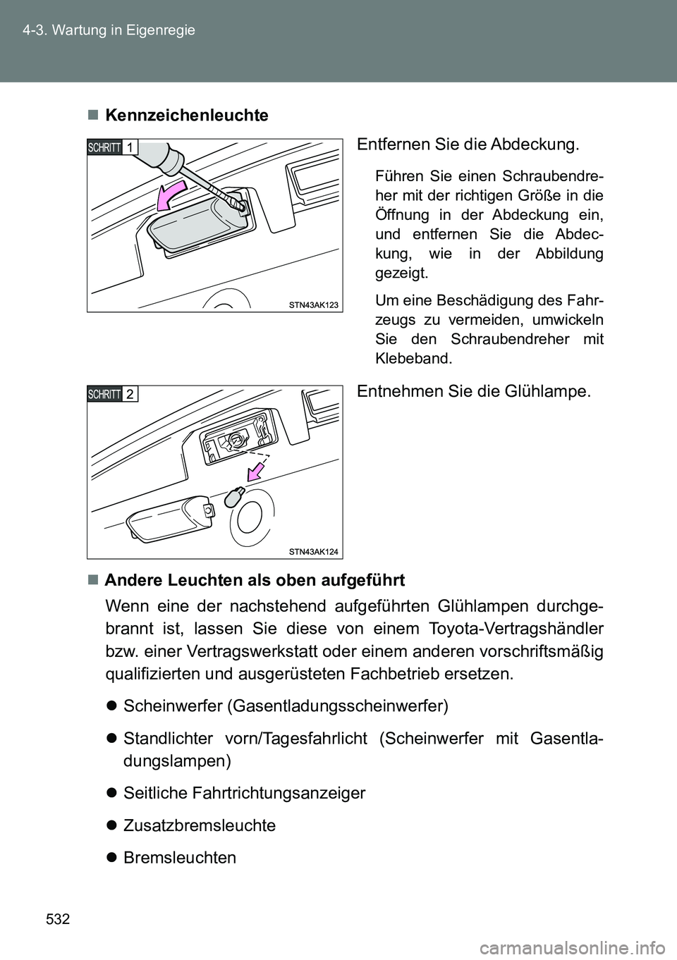 TOYOTA VERSO 2015  Betriebsanleitungen (in German) 532 4-3. Wartung in Eigenregie
Kennzeichenleuchte
Entfernen Sie die Abdeckung.
Führen Sie einen Schraubendre-
her mit der richtigen Größe in die
Öffnung in der Abdeckung ein,
und entfernen Sie 