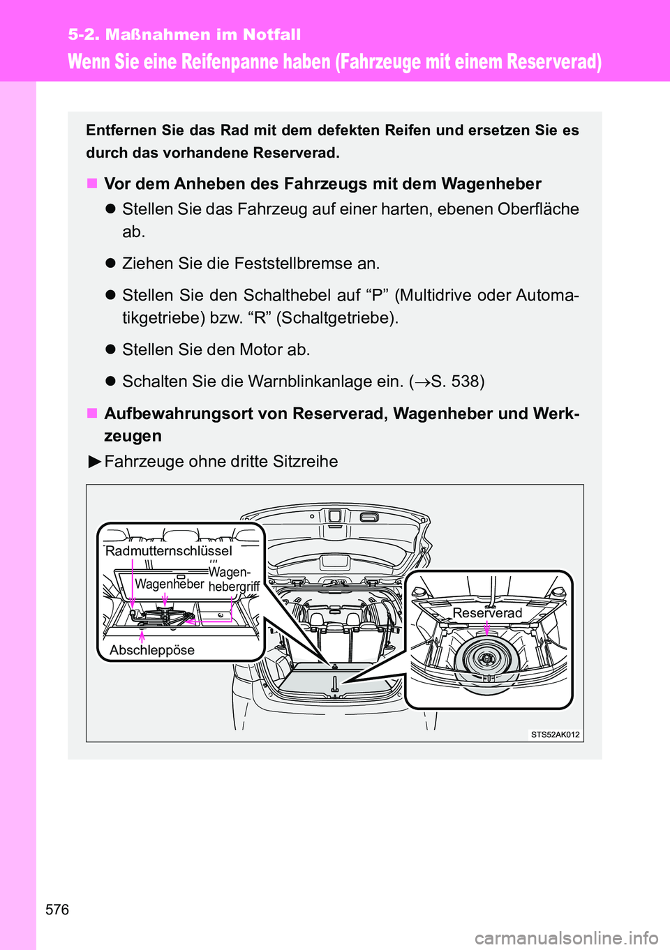 TOYOTA VERSO 2015  Betriebsanleitungen (in German) 576
5-2. Maßnahmen im Notfall
Wenn Sie eine Reifenpanne haben (Fahrzeuge mit einem Reser verad)
Entfernen Sie das Rad mit dem defekten Reifen und ersetzen Sie es
durch das vorhandene Reserverad.
V