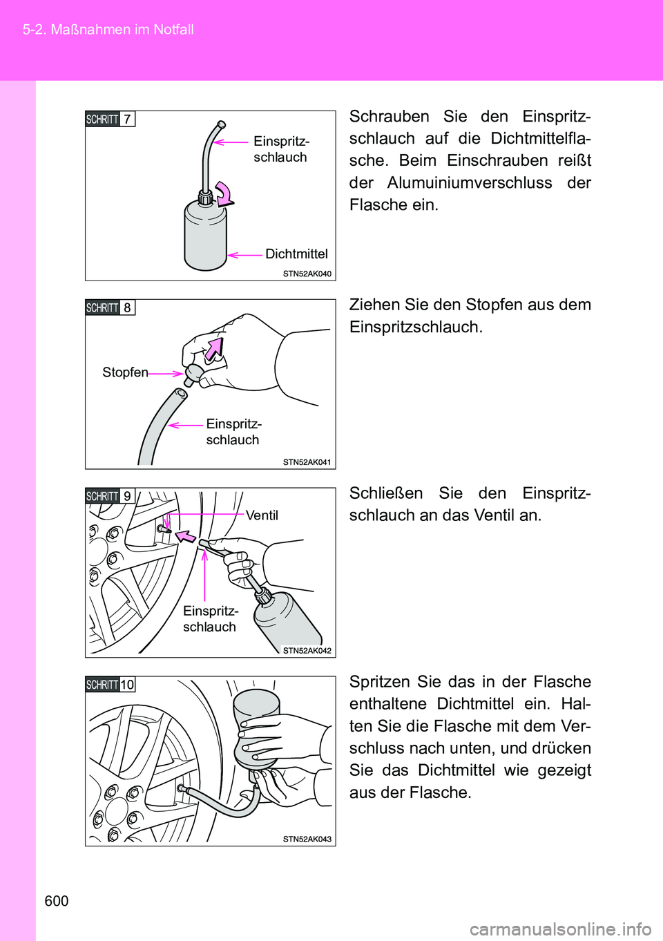 TOYOTA VERSO 2015  Betriebsanleitungen (in German) 600 5-2. Maßnahmen im Notfall
Schrauben Sie den Einspritz-
schlauch auf die Dichtmittelfla-
sche. Beim Einschrauben reißt
der Alumuiniumverschluss  der
Flasche ein.
Ziehen Sie den Stopfen aus dem
Ei