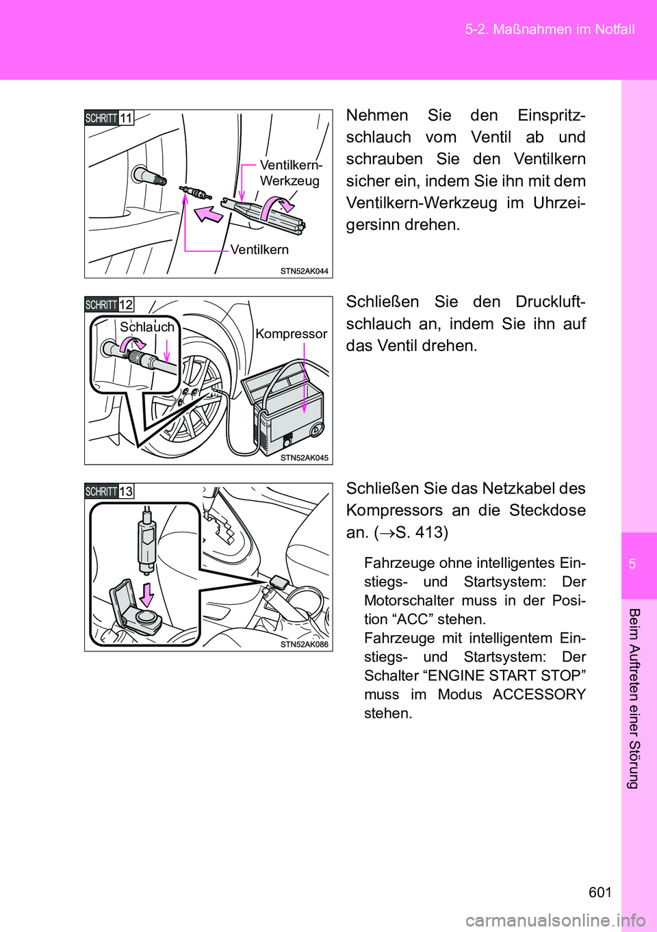 TOYOTA VERSO 2015  Betriebsanleitungen (in German) 5
601 5-2. Maßnahmen im Notfall
Beim Auftreten einer Störung
Nehmen Sie den Einspritz-
schlauch vom Ventil ab und
schrauben Sie den Ventilkern
sicher ein, indem Sie ihn mit dem
Ventilkern-Werkzeug i