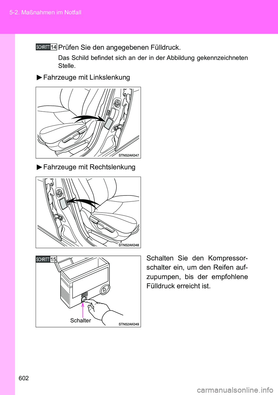 TOYOTA VERSO 2015  Betriebsanleitungen (in German) 602 5-2. Maßnahmen im Notfall
Prüfen Sie den angegebenen Fülldruck.
Das Schild befindet sich an der in der Abbildung gekennzeichneten
Stelle.
Fahrzeuge mit Linkslenkung
Fahrzeuge mit Rechtslenkung
