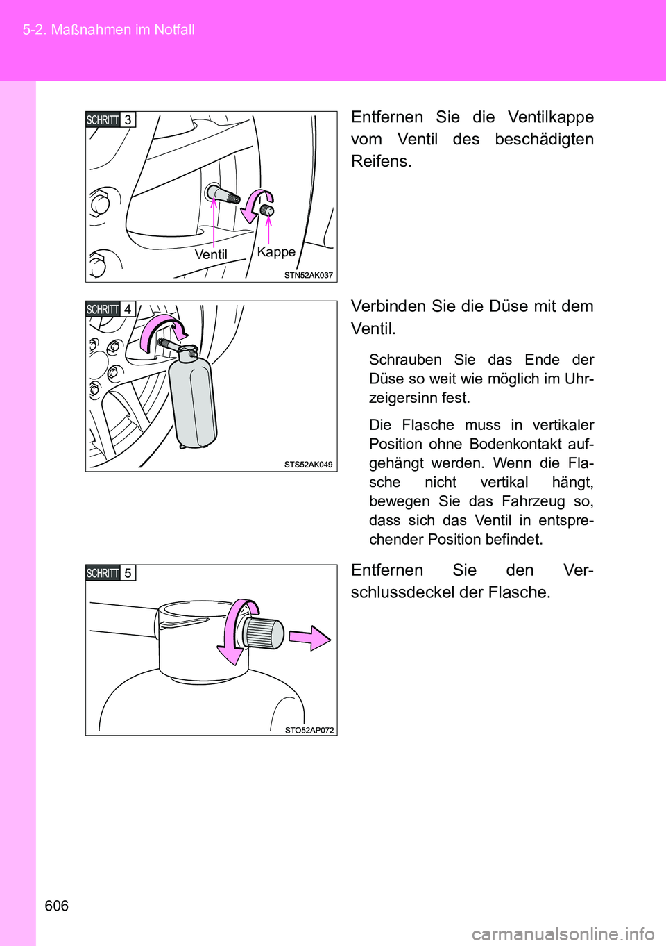 TOYOTA VERSO 2015  Betriebsanleitungen (in German) 606 5-2. Maßnahmen im Notfall
Entfernen Sie die Ventilkappe
vom Ventil des beschädigten
Reifens.
Verbinden Sie die Düse mit dem
Ventil.
Schrauben Sie das Ende der
Düse so weit wie möglich im Uhr-