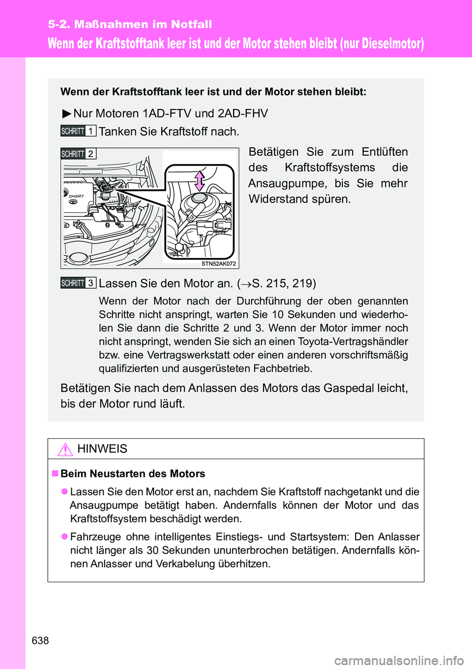 TOYOTA VERSO 2015 Betriebsanleitungen (in German) 638
5-2. Maßnahmen im Notfall
Wenn der Kraftstofftank leer ist und der Motor stehen bleibt (nur Dieselmotor)
HINWEIS
Beim Neustarten des Motors
Lassen Sie den Motor erst an, nachdem Sie Kraftst TOYOTA VERSO 2015 Betriebsanleitungen (in German) 638
5-2. Maßnahmen im Notfall
Wenn der Kraftstofftank leer ist und der Motor stehen bleibt (nur Dieselmotor)
HINWEIS
Beim Neustarten des Motors
Lassen Sie den Motor erst an, nachdem Sie Kraftst
