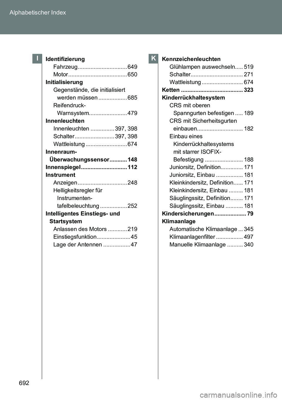 TOYOTA VERSO 2015 Betriebsanleitungen (in German) 692 Alphabetischer Index
Identifizierung
Fahrzeug ............................... 649
Motor ..................................... 650
Initialisierung
Gegenstände, die initialisiert
werden müssen .. TOYOTA VERSO 2015 Betriebsanleitungen (in German) 692 Alphabetischer Index
Identifizierung
Fahrzeug ............................... 649
Motor ..................................... 650
Initialisierung
Gegenstände, die initialisiert
werden müssen ..