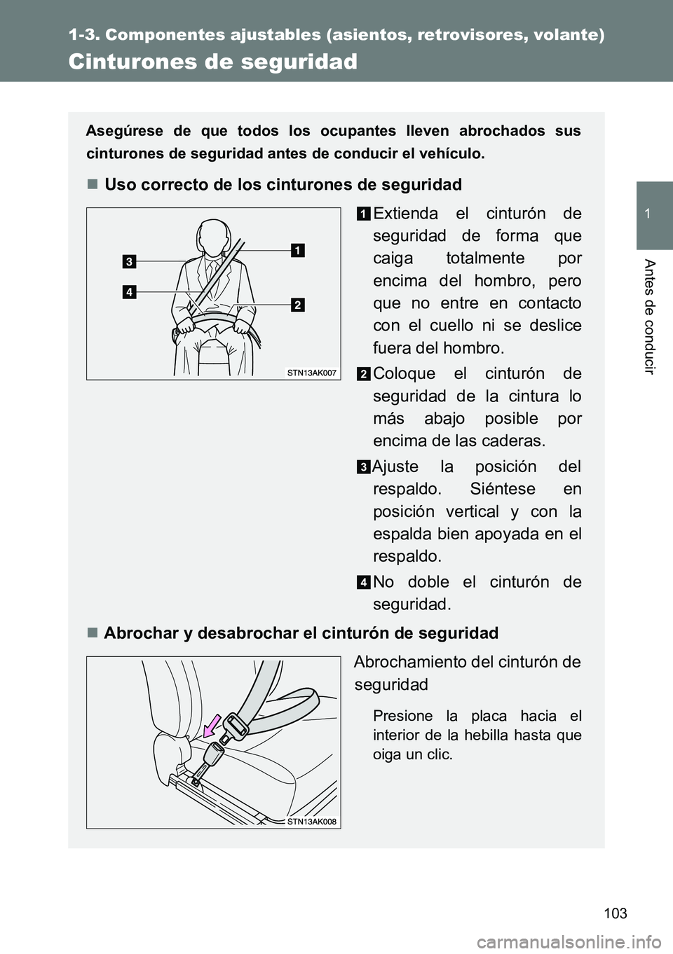 TOYOTA VERSO 2015  Manuale de Empleo (in Spanish) 103
1
1-3. Componentes ajustables (asientos, retrovisores, volante)
Antes de conducir
Cinturones de seguridad
Asegúrese de que todos los ocupantes lleven abrochados sus
cinturones de seguridad antes 