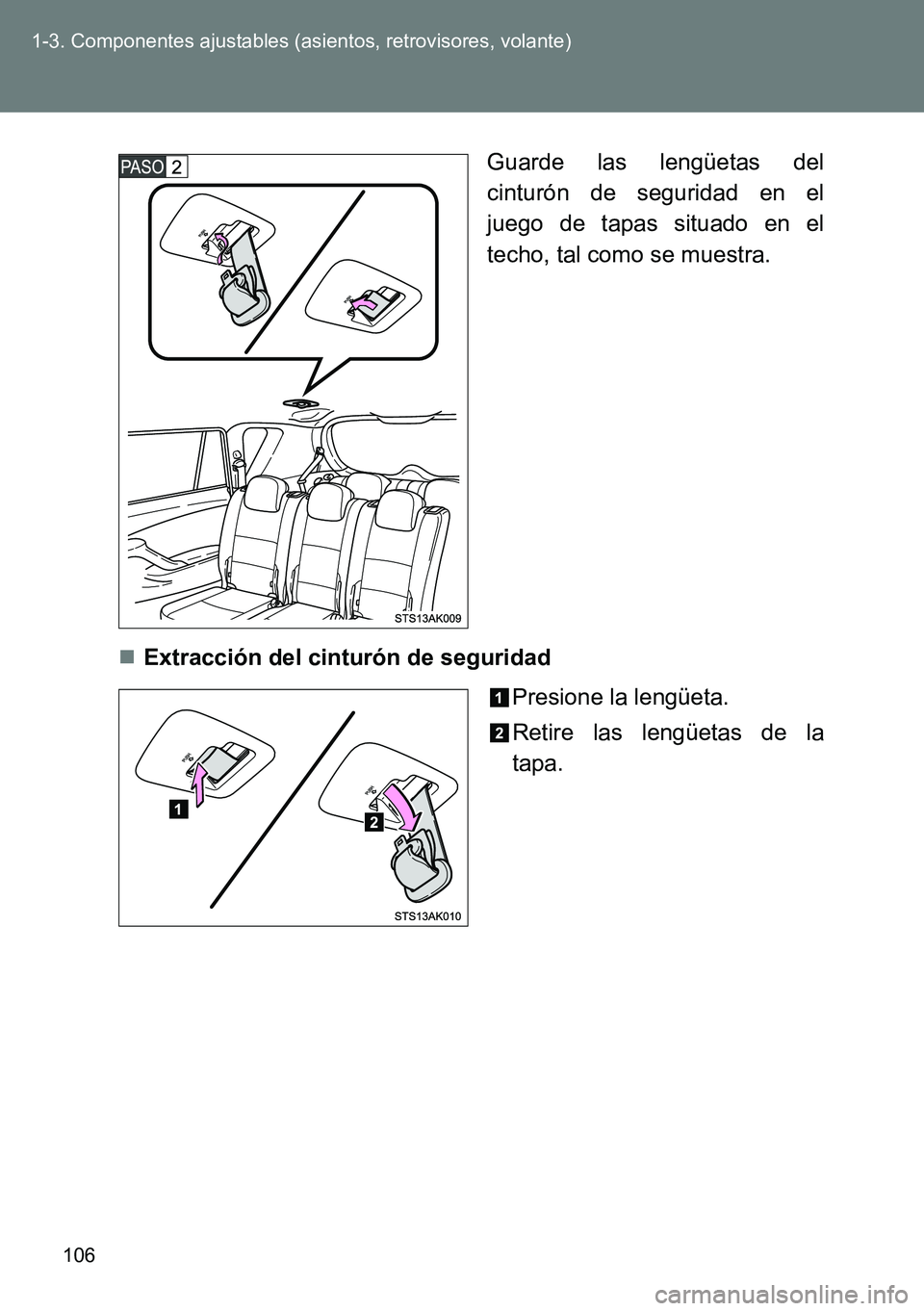 TOYOTA VERSO 2015  Manuale de Empleo (in Spanish) 106 1-3. Componentes ajustables (asientos, retrovisores, volante)
Guarde las lengüetas del
cinturón de seguridad en el
juego de tapas situado en el
techo, tal como se muestra.
Extracción del cin