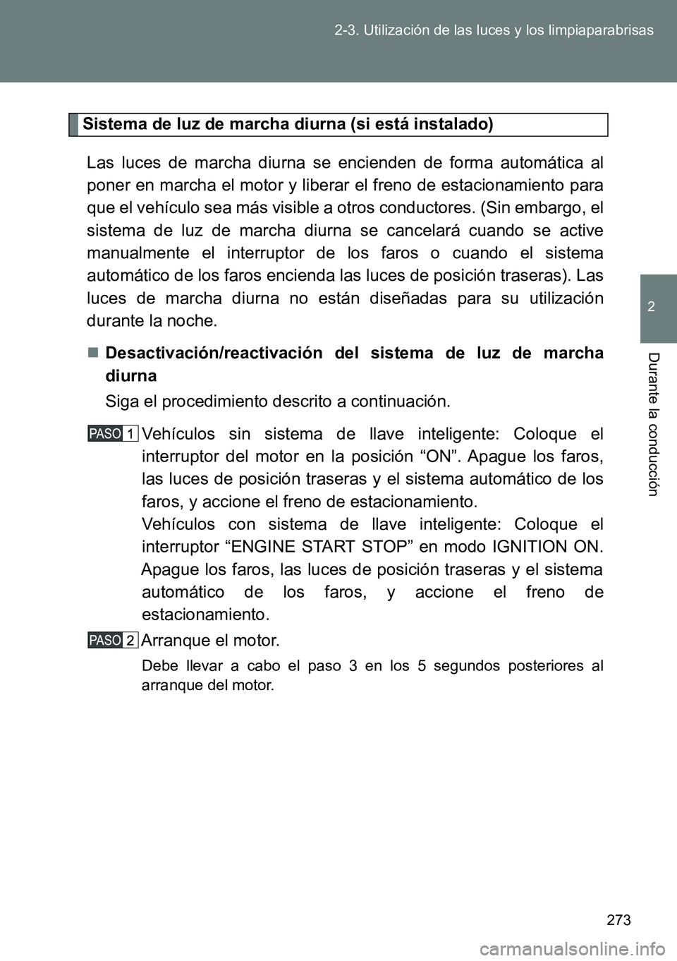 TOYOTA VERSO 2015  Manuale de Empleo (in Spanish) 273 2-3. Utilización de las luces y los limpiaparabrisas
2
Durante la conducción
Sistema de luz de marcha diurna (si está instalado)
Las luces de marcha diurna se encienden de forma automática al
