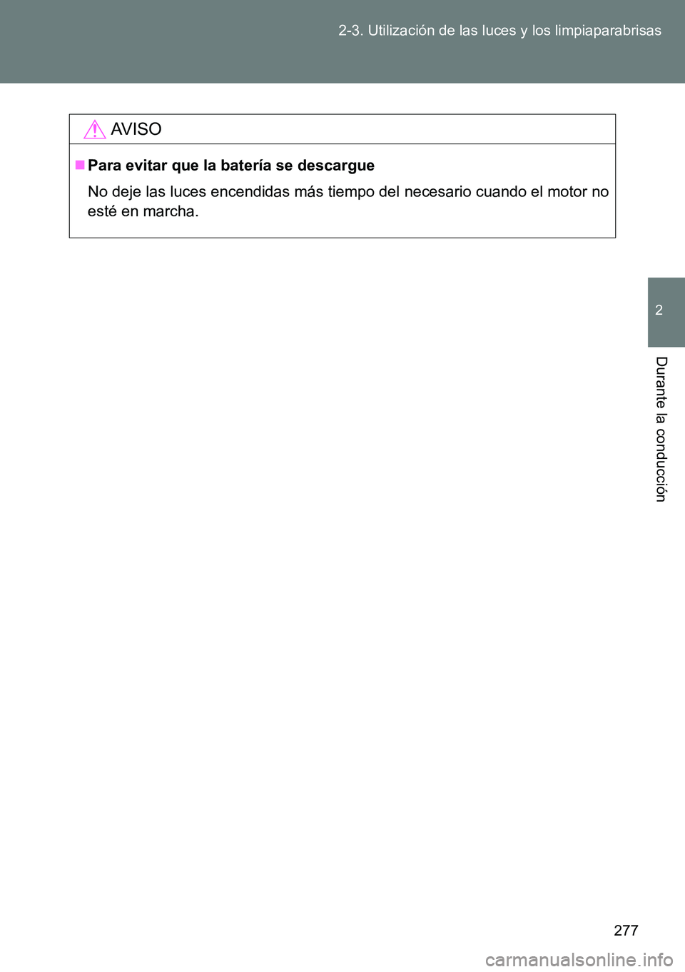 TOYOTA VERSO 2015  Manuale de Empleo (in Spanish) 277 2-3. Utilización de las luces y los limpiaparabrisas
2
Durante la conducción
AVISO
Para evitar que la batería se descargue
No deje las luces encendidas más tiempo del necesario cuando el mo