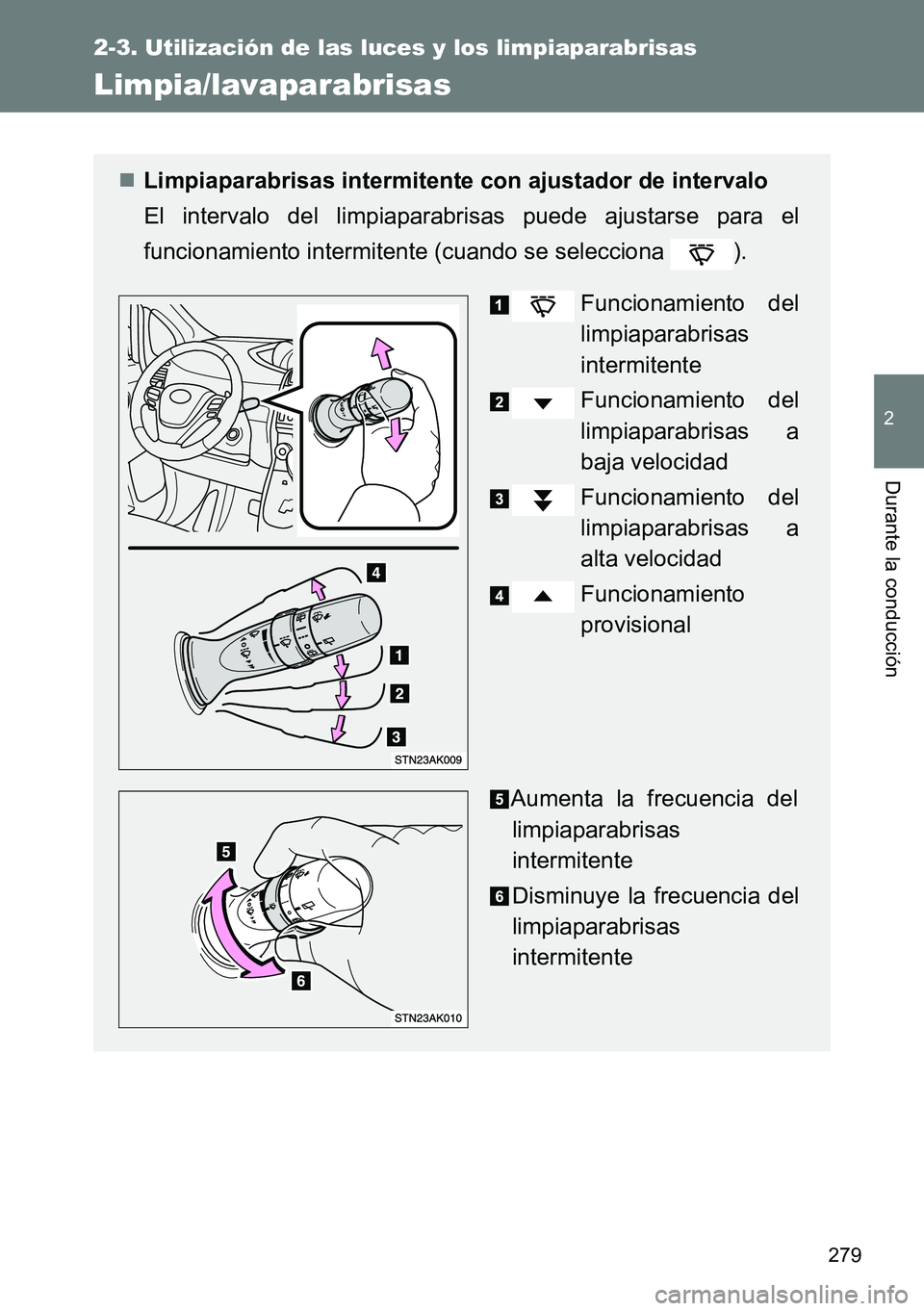 TOYOTA VERSO 2015  Manuale de Empleo (in Spanish) 279
2-3. Utilización de las luces y los limpiaparabrisas
2
Durante la conducción
Limpia/lavaparabrisas
Limpiaparabrisas intermitente con ajustador de intervalo
El intervalo del limpiaparabrisas p