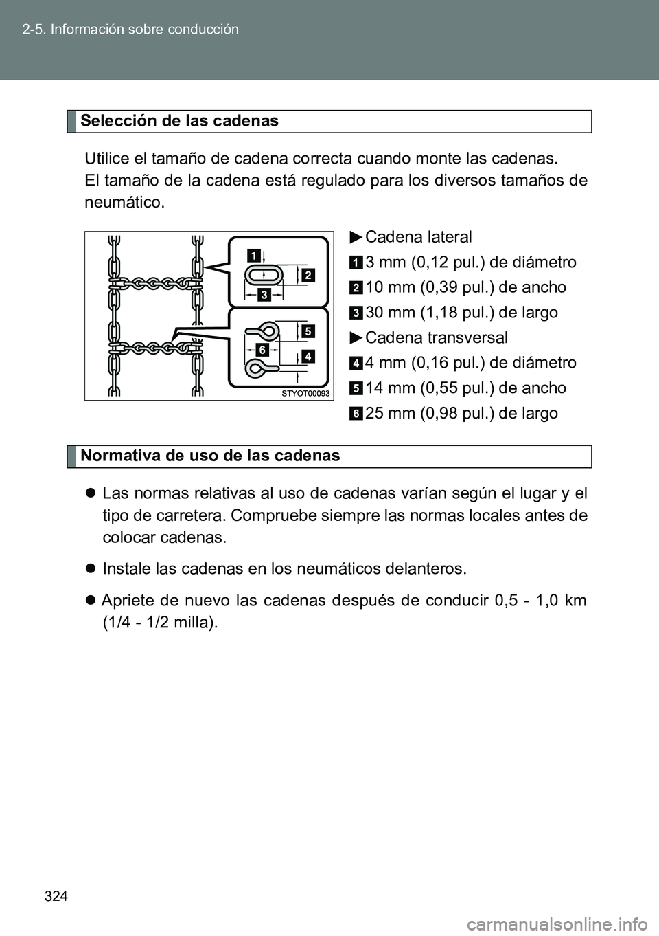TOYOTA VERSO 2015  Manuale de Empleo (in Spanish) 324 2-5. Información sobre conducción
Selección de las cadenas
Utilice el tamaño de cadena correcta cuando monte las cadenas. 
El tamaño de la cadena está regulado para los diversos tamaños de
