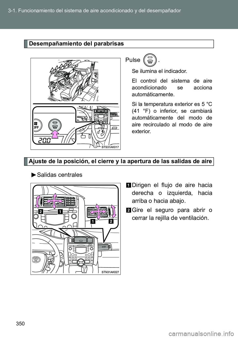 TOYOTA VERSO 2015  Manuale de Empleo (in Spanish) 350 3-1. Funcionamiento del sistema de aire acondicionado y del desempañador
Desempañamiento del parabrisas
Pulse .
Se ilumina el indicador.
El control del sistema de aire
acondicionado se acciona
a