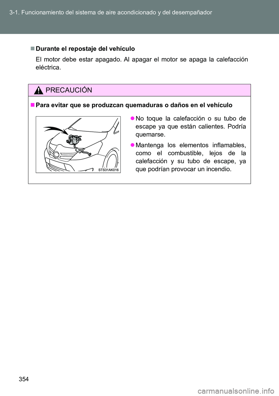 TOYOTA VERSO 2015  Manuale de Empleo (in Spanish) 354 3-1. Funcionamiento del sistema de aire acondicionado y del desempañador
Durante el repostaje del vehículo
El motor debe estar apagado. Al apagar el motor se apaga la calefacción
eléctrica.