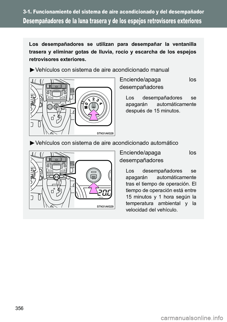 TOYOTA VERSO 2015  Manuale de Empleo (in Spanish) 356
3-1. Funcionamiento del sistema de aire acondicionado y del desempañador
Desempañadores de la luna trasera y de los espejos retrovisores exteriores
Los desempañadores se utilizan para desempañ