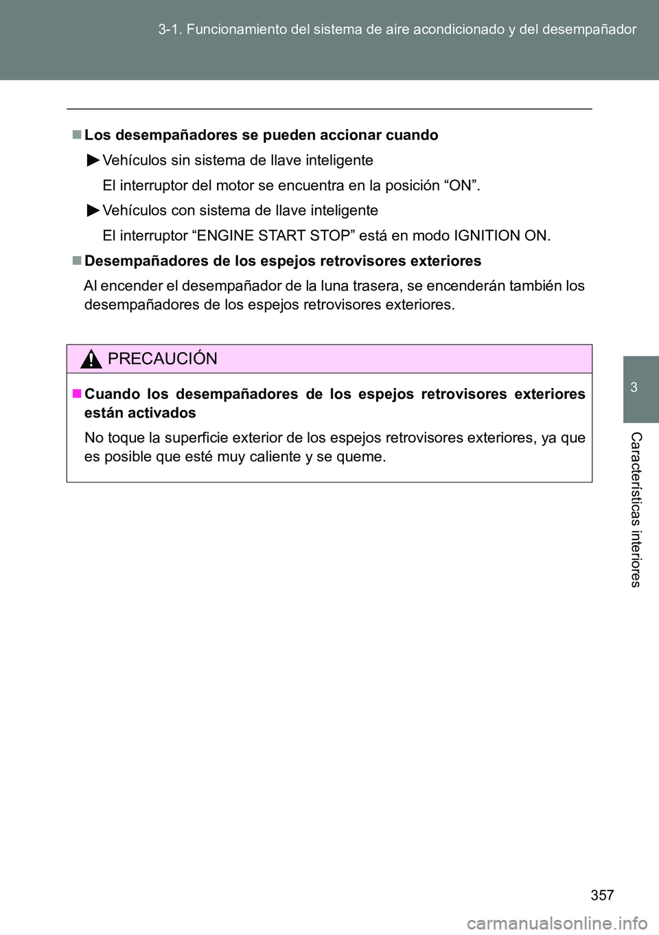 TOYOTA VERSO 2015  Manuale de Empleo (in Spanish) 357 3-1. Funcionamiento del sistema de aire acondicionado y del desempañador
3
Características interiores
Los desempañadores se pueden accionar cuando
Vehículos sin sistema de llave inteligente