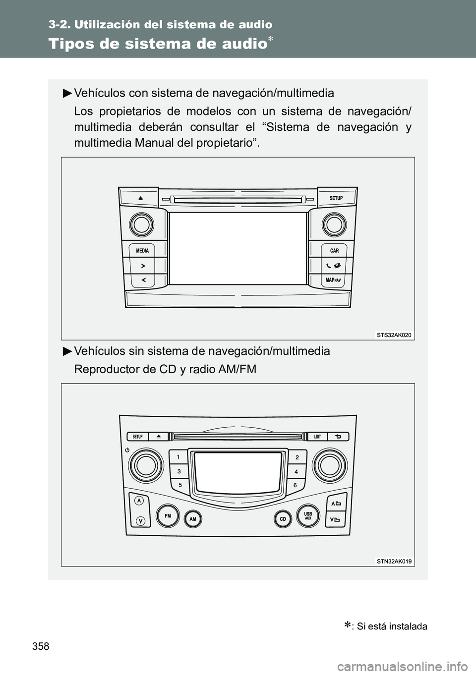 TOYOTA VERSO 2015  Manuale de Empleo (in Spanish) 358
3-2. Utilización del sistema de audio
Tipos de sistema de audio
: Si está instalada
Vehículos con sistema de navegación/multimedia
Los propietarios de modelos con un sistema de navegaci