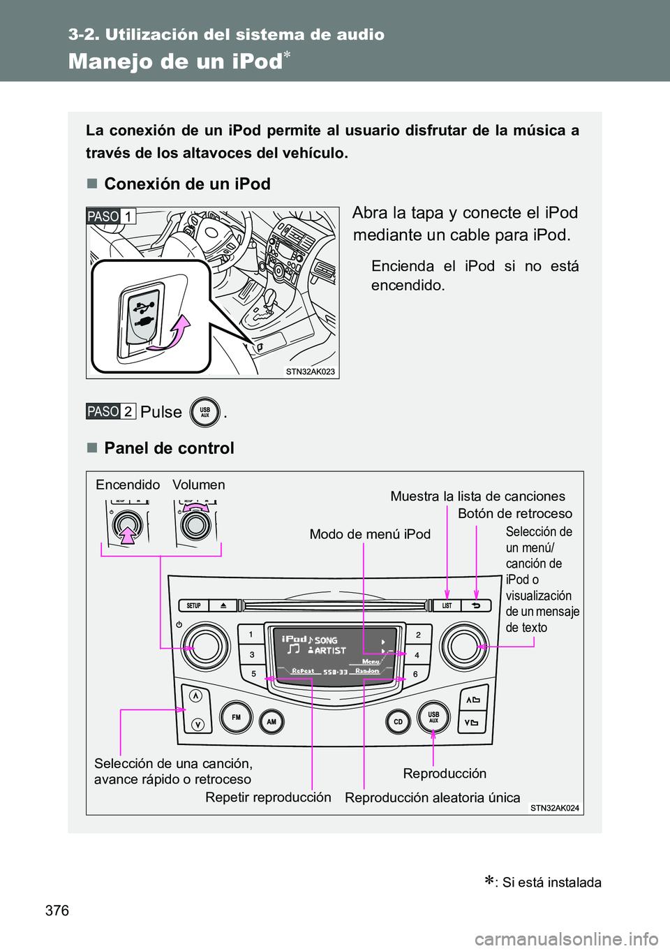 TOYOTA VERSO 2015  Manuale de Empleo (in Spanish) 376
3-2. Utilización del sistema de audio
Manejo de un iPod
: Si está instalada
La conexión de un iPod permite al usuario disfrutar de la música a
través de los altavoces del vehículo.
