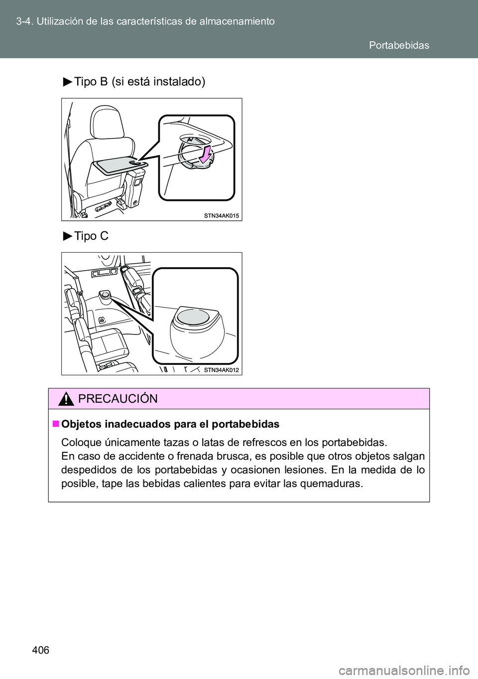 TOYOTA VERSO 2015  Manuale de Empleo (in Spanish) 406 3-4. Utilización de las características de almacenamiento
Tipo B (si está instalado)
Tipo C
PRECAUCIÓN
Objetos inadecuados para el portabebidas
Coloque únicamente tazas o latas de refresco