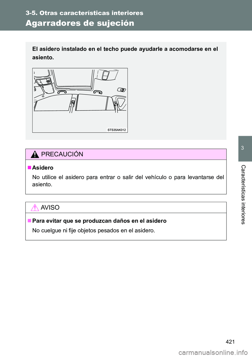 TOYOTA VERSO 2015  Manuale de Empleo (in Spanish) 421
3-5. Otras características interiores
3
Características interiores
Agarradores de sujeción
PRECAUCIÓN
Asidero
No utilice el asidero para entrar o salir del vehículo o para levantarse del
a