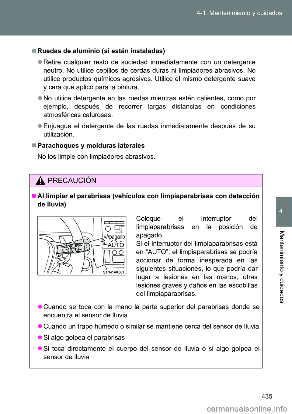 TOYOTA VERSO 2015  Manuale de Empleo (in Spanish) 435 4-1. Mantenimiento y cuidados
4
Mantenimiento y cuidados
Ruedas de aluminio (si están instaladas)
Retire cualquier resto de suciedad inmediatamente con un detergente
neutro. No utilice cepi