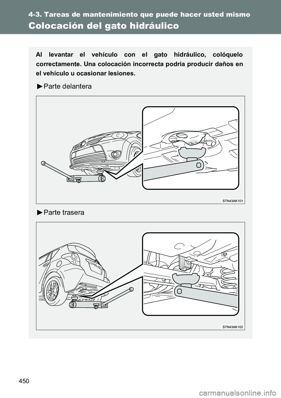 TOYOTA VERSO 2015  Manuale de Empleo (in Spanish) 450
4-3. Tareas de mantenimiento que puede hacer usted mismo
Colocación del gato hidráulico
Al levantar el vehículo con el gato hidráulico, colóquelo
correctamente. Una colocación incorrecta pod