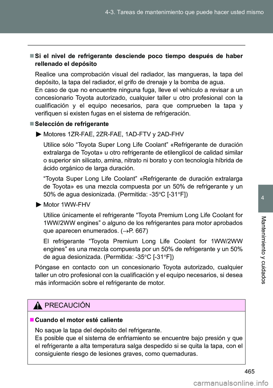 TOYOTA VERSO 2015  Manuale de Empleo (in Spanish) 465 4-3. Tareas de mantenimiento que puede hacer usted mismo
4
Mantenimiento y cuidados
Si el nivel de refrigerante desciende poco tiempo después de haber
rellenado el depósito
Realice una compro