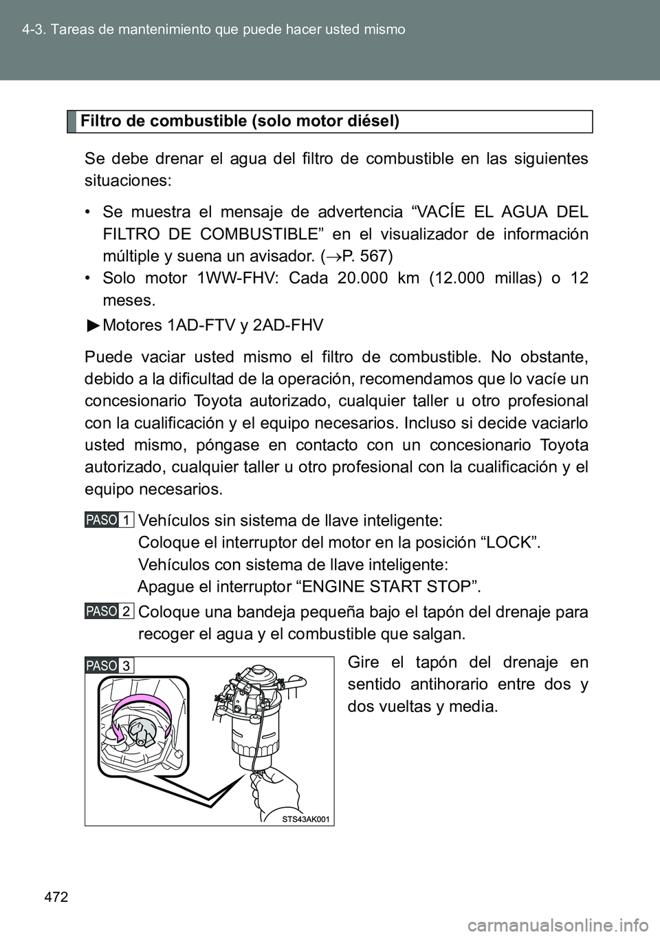 TOYOTA VERSO 2015  Manuale de Empleo (in Spanish) 472 4-3. Tareas de mantenimiento que puede hacer usted mismo
Filtro de combustible (solo motor diésel)
Se debe drenar el agua del filtro de combustible en las siguientes
situaciones:
• Se muestra e